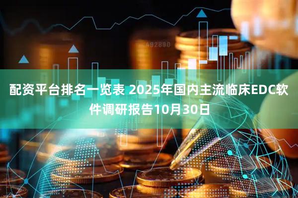 配资平台排名一览表 2025年国内主流临床EDC软件调研报告10月30日